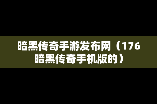 暗黑传奇手游发布网（176暗黑传奇手机版的）