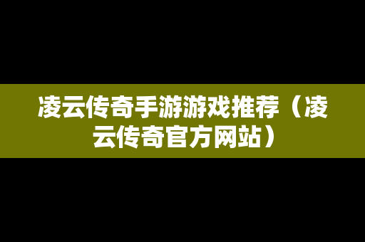 凌云传奇手游游戏推荐（凌云传奇官方网站）