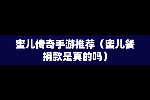 蜜儿传奇手游推荐（蜜儿餐捐款是真的吗）