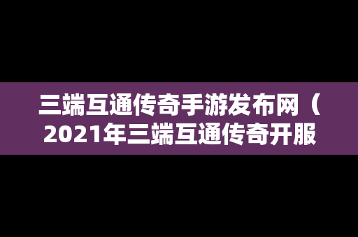 三端互通传奇手游发布网（2021年三端互通传奇开服网站）