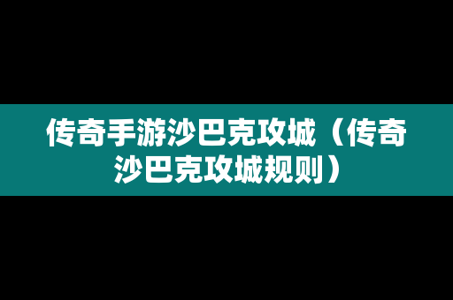 传奇手游沙巴克攻城（传奇沙巴克攻城规则）