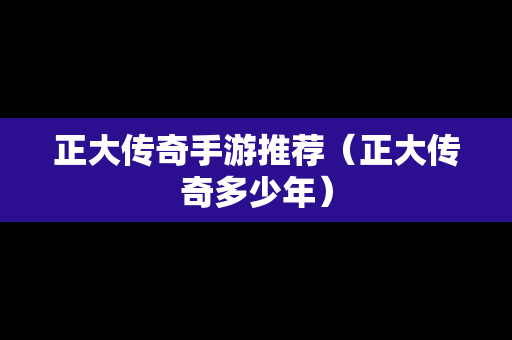 正大传奇手游推荐（正大传奇多少年）