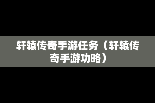 轩辕传奇手游任务（轩辕传奇手游功略）