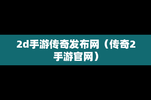 2d手游传奇发布网（传奇2手游官网）