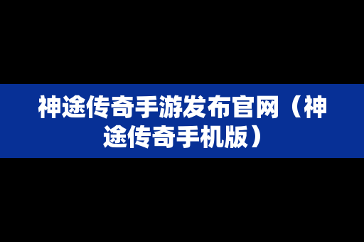 神途传奇手游发布官网（神途传奇手机版）