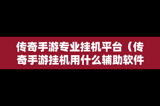 传奇手游专业挂机平台（传奇手游挂机用什么辅助软件）