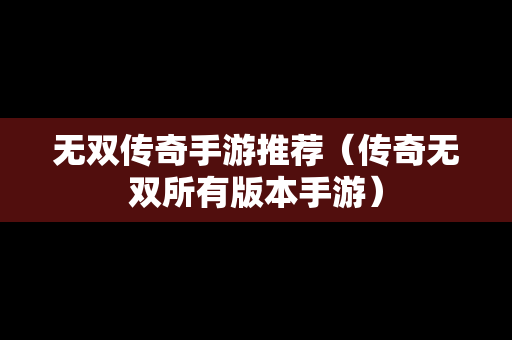 无双传奇手游推荐（传奇无双所有版本手游）