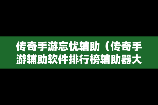 传奇手游忘忧辅助（传奇手游辅助软件排行榜辅助器大全）