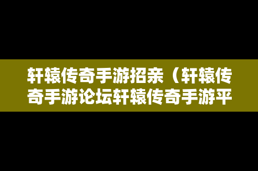 轩辕传奇手游招亲（轩辕传奇手游论坛轩辕传奇手游平民攻略介绍）-第1张图片-传奇手游