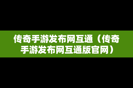 传奇手游发布网互通（传奇手游发布网互通版官网）