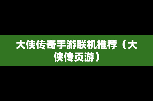 大侠传奇手游联机推荐（大侠传页游）