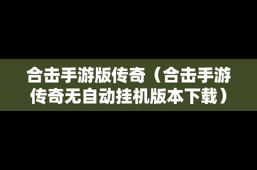 合击手游版传奇（合击手游传奇无自动挂机版本下载）-第1张图片-传奇手游