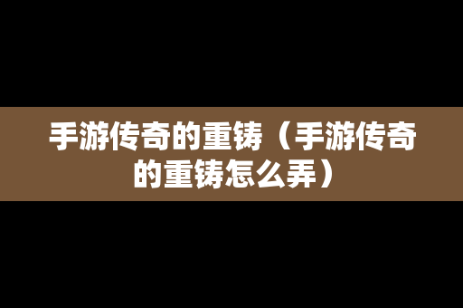 手游传奇的重铸（手游传奇的重铸怎么弄）-第1张图片-传奇手游