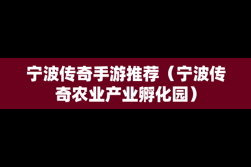 宁波传奇手游推荐（宁波传奇农业产业孵化园）