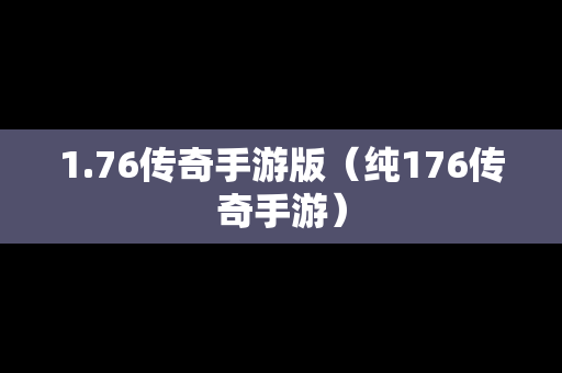 1.76传奇手游版（纯176传奇手游）-第1张图片-传奇手游