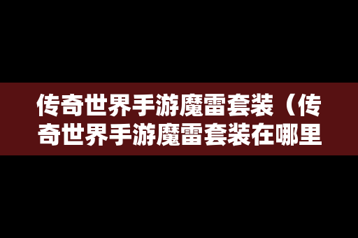 传奇世界手游魔雷套装（传奇世界手游魔雷套装在哪里买）-第1张图片-传奇手游