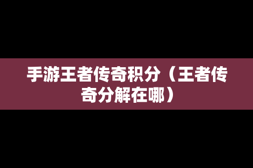 手游王者传奇积分（王者传奇分解在哪）