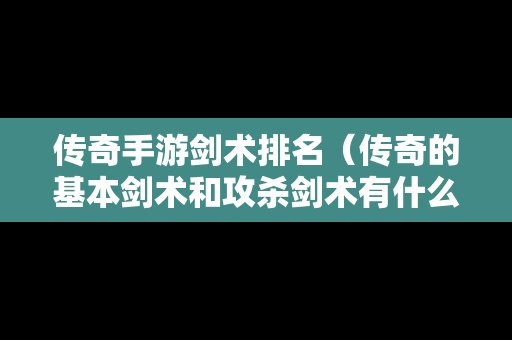 传奇手游剑术排名（传奇的基本剑术和攻杀剑术有什么用）-第1张图片-传奇手游