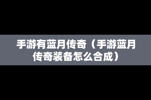 手游有蓝月传奇（手游蓝月传奇装备怎么合成）-第1张图片-传奇手游