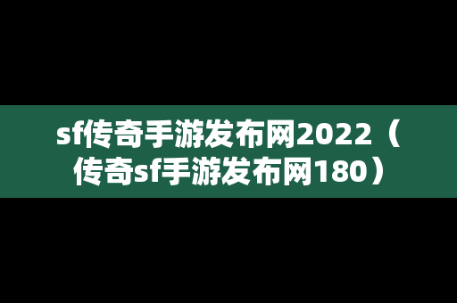 sf传奇手游发布网2022（传奇sf手游发布网180）