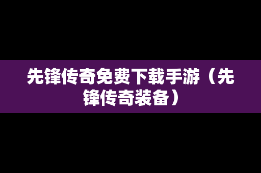 先锋传奇免费下载手游（先锋传奇装备）