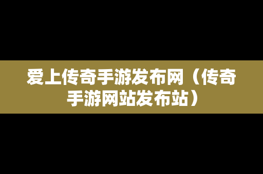 爱上传奇手游发布网（传奇手游网站发布站）