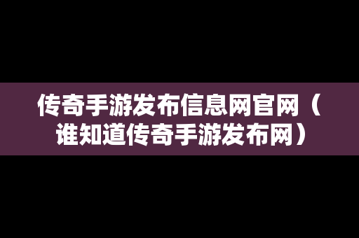 传奇手游发布信息网官网（谁知道传奇手游发布网）