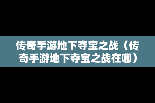 传奇手游地下夺宝之战（传奇手游地下夺宝之战在哪）-第1张图片-传奇手游