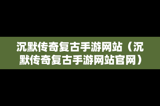 沉默传奇复古手游网站（沉默传奇复古手游网站官网）-第1张图片-传奇手游