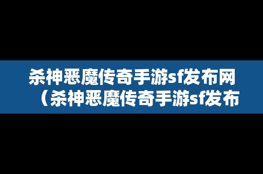 杀神恶魔传奇手游sf发布网（杀神恶魔传奇手游sf发布网官网）