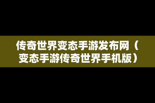 传奇世界变态手游发布网（变态手游传奇世界手机版）