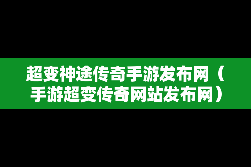 超变神途传奇手游发布网（手游超变传奇网站发布网）