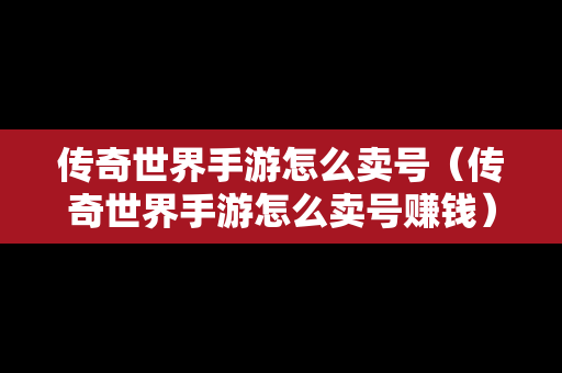 传奇世界手游怎么卖号（传奇世界手游怎么卖号赚钱）