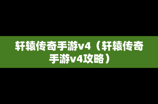 轩辕传奇手游v4（轩辕传奇手游v4攻略）