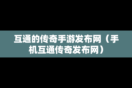 互通的传奇手游发布网（手机互通传奇发布网）