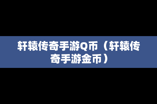 轩辕传奇手游Q币（轩辕传奇手游金币）