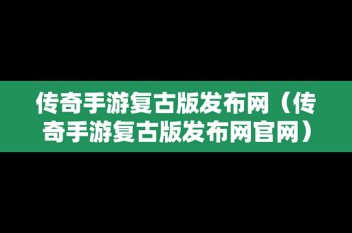 传奇手游复古版发布网（传奇手游复古版发布网官网）