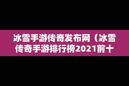 冰雪手游传奇发布网（冰雪传奇手游排行榜2021前十名）