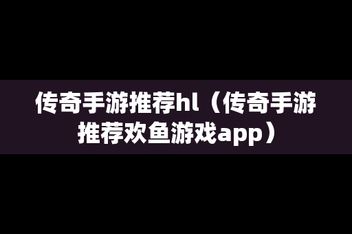 传奇手游推荐hl（传奇手游推荐欢鱼游戏app）