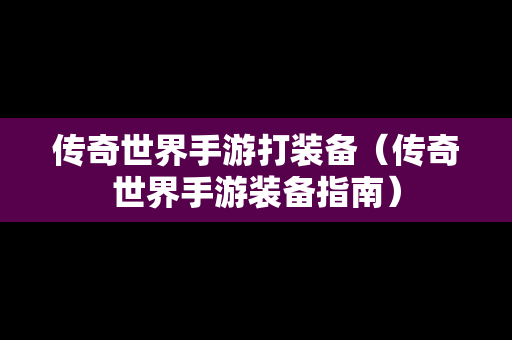 传奇世界手游打装备（传奇世界手游装备指南）