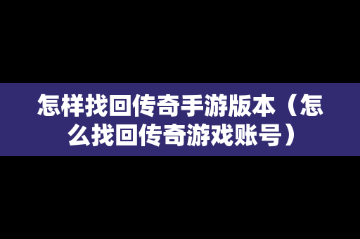 怎样找回传奇手游版本（怎么找回传奇游戏账号）