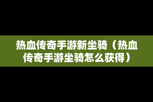 热血传奇手游新坐骑（热血传奇手游坐骑怎么获得）