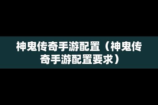 神鬼传奇手游配置（神鬼传奇手游配置要求）