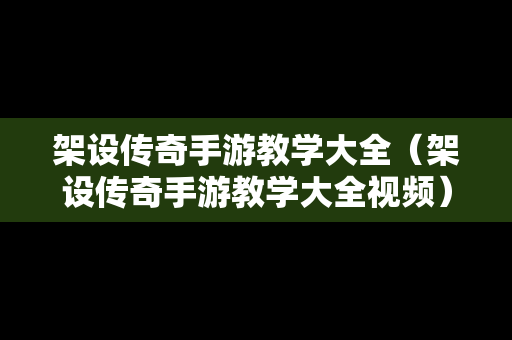 架设传奇手游教学大全（架设传奇手游教学大全视频）