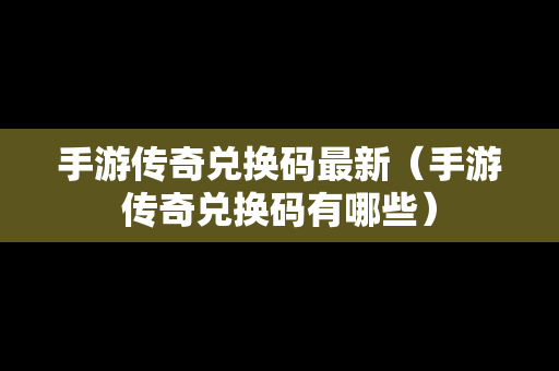 手游传奇兑换码最新（手游传奇兑换码有哪些）