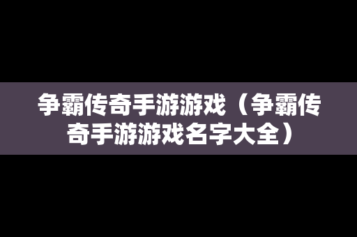 争霸传奇手游游戏（争霸传奇手游游戏名字大全）