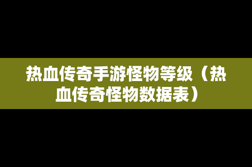 热血传奇手游怪物等级（热血传奇怪物数据表）