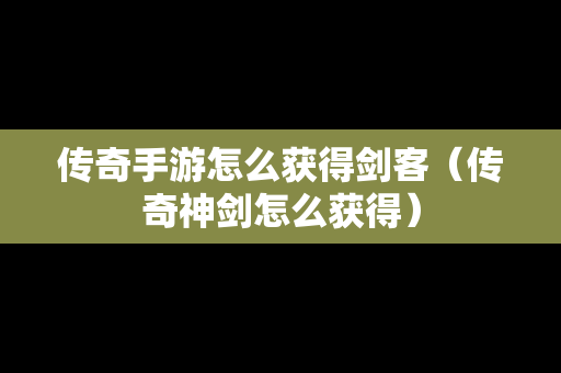 传奇手游怎么获得剑客（传奇神剑怎么获得）