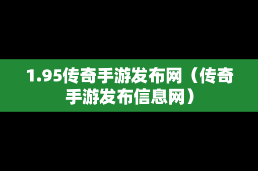 1.95传奇手游发布网（传奇手游发布信息网）