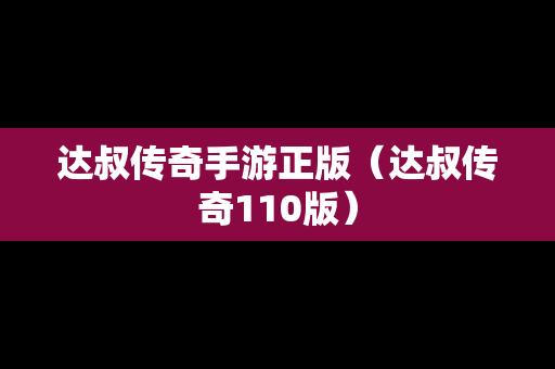 达叔传奇手游正版（达叔传奇110版）-第1张图片-传奇手游